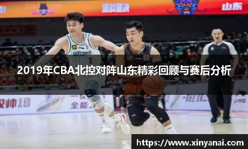 2019年CBA北控对阵山东精彩回顾与赛后分析