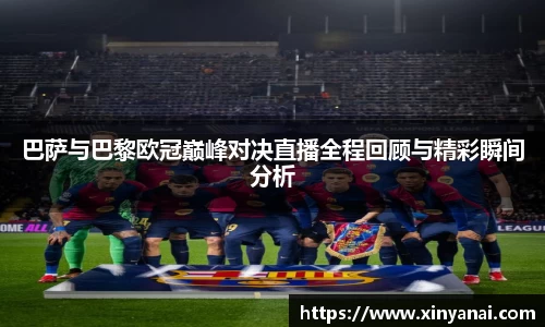 巴萨与巴黎欧冠巅峰对决直播全程回顾与精彩瞬间分析