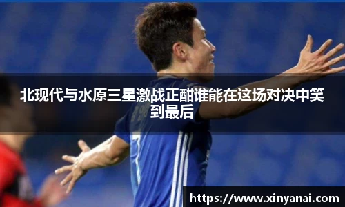 北现代与水原三星激战正酣谁能在这场对决中笑到最后