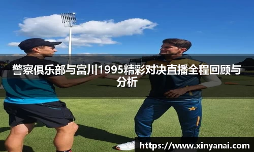 警察俱乐部与富川1995精彩对决直播全程回顾与分析